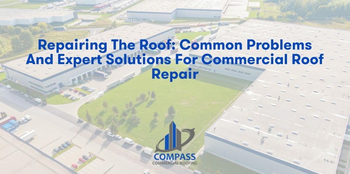 Repairing the Roof: Common Problems and Expert Solutions for Commercial Roof Repair